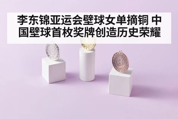 李东锦亚运会壁球女单摘铜 中国壁球首枚奖牌创造历史荣耀 | c7c7.app