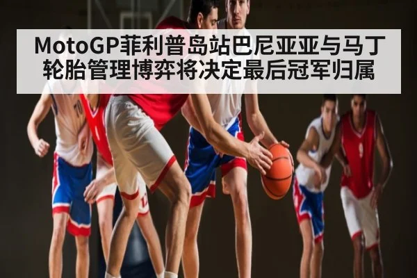 MotoGP菲利普岛站巴尼亚亚与马丁轮胎管理博弈将决定最后冠军归属 | www.c7c7.app
