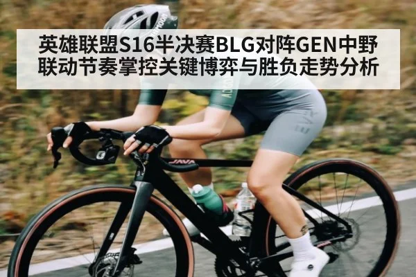 英雄联盟S16半决赛BLG对阵GEN中野联动节奏掌控关键博弈与胜负走势分析